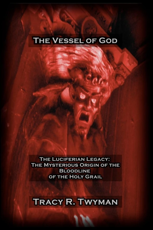 The Vessel of God: The Luciferian Legacy: The Mysterious Origin of the Bloodline of the Holy Grail (Tracy R. Twyman Posthumous Publications)