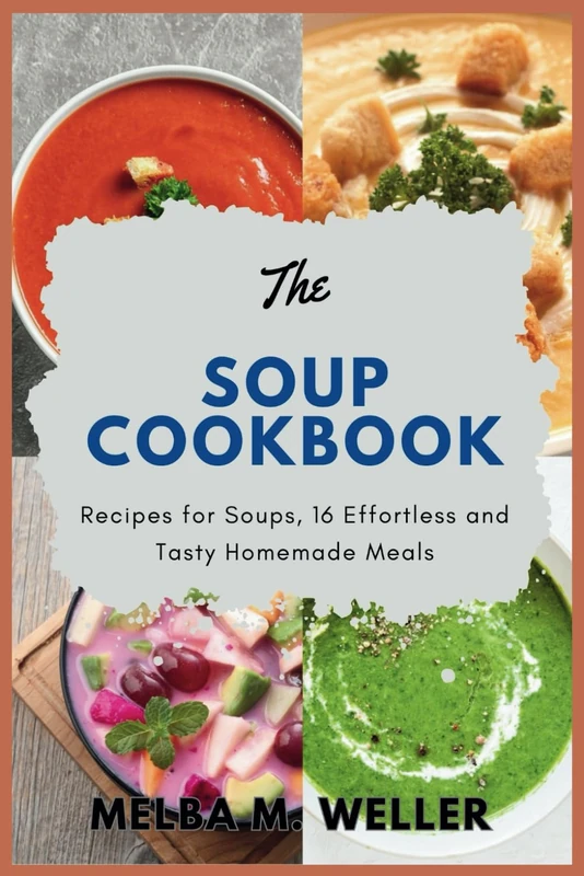 The Soup Cookbook: Recipes for Soups, 16 Effortless and Tasty Homemade Meals