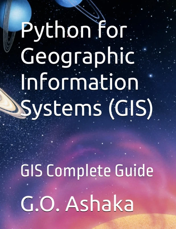 Python for Geographic Information Systems (GIS): GIS Complete Guide