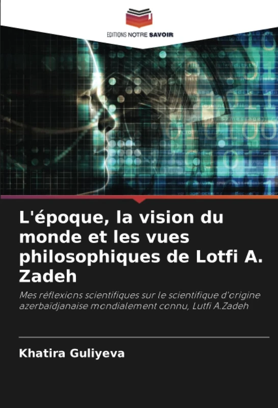 L'époque, la vision du monde et les vues philosophiques de Lotfi A. Zadeh: Mes réflexions scientifiques sur le scientifique d'origine azerbaïdjanaise mondialement connu, Lutfi A.Zadeh