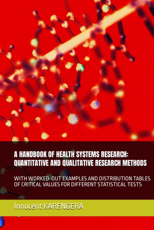 A HANDBOOK OF HEALTH SYSTEMS RESEARCH: QUANTITATIVE AND QUALITATIVE RESEARCH METHODS: WITH WORKED-OUT EXAMPLES AND DISTRIBUTION TABLES OF CRITICAL ... and authored by Innocent KARENGERA)