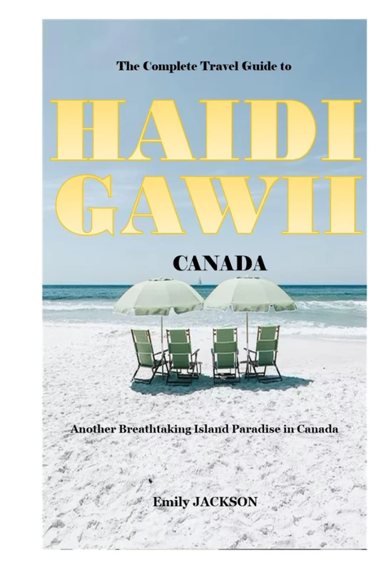 The Complete Travel Guide to HAIDI GAWII CANADA 2023 - 2024: Another Breathtaking Island Paradise in Canada