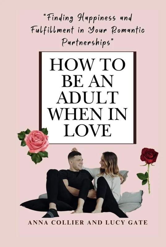HOW TO BE AN ADULT WHEN IN LOVE: Finding Happiness and Fulfillment in Your Romantic Partnerships