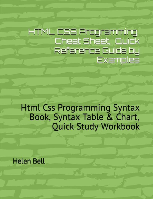 HTML CSS Cheat Sheet, Cover all Basic Html Css Syntaxes, Quick Reference Guide by Examples: Html Css Programming Syntax Book, Syntax Table & Chart, Quick Study Workbook