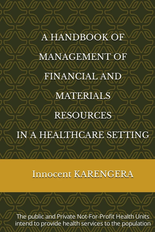 A HANDBOOK OF MANAGEMENT OF FINANCIAL AND MATERIALS RESOURCES IN A HEALTHCARE SETTING: The public and Private Not-For-Profit Health Units intend to ... and authored by Innocent KARENGERA)