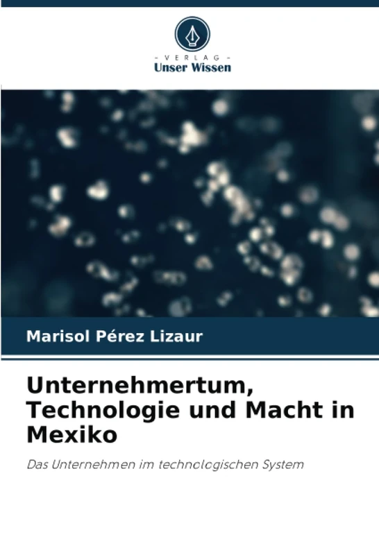 Unternehmertum, Technologie und Macht in Mexiko: Das Unternehmen im technologischen System