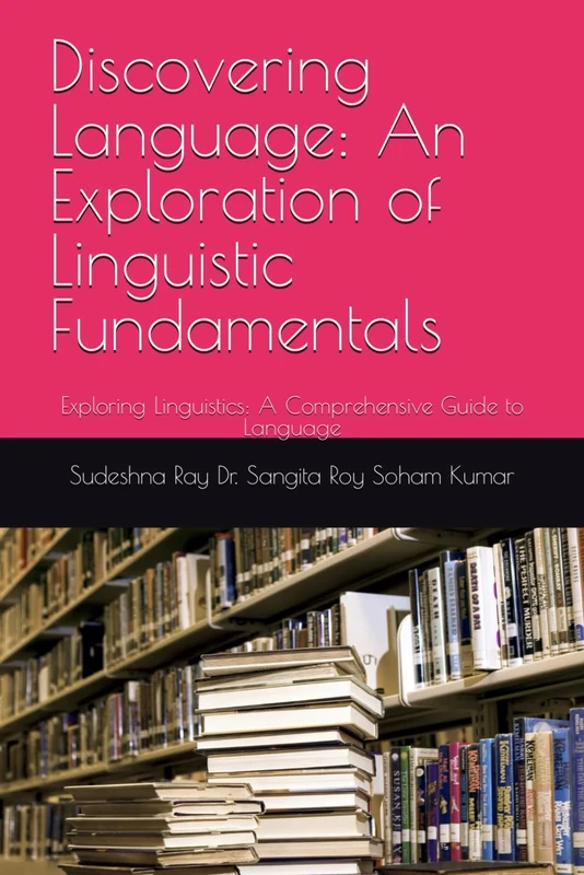 Discovering Language: An Exploration of Linguistic Fundamentals: Exploring Linguistics: A Comprehensive Guide to Language