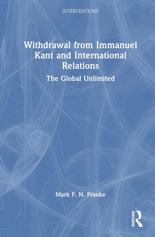 Withdrawal from Immanuel Kant and International Relations: The Global Unlimited (Interventions)