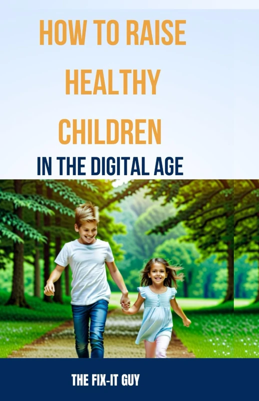 How to Raise Healthy Children in the Digital Age: Protect Your Children and Promote Their Well-Being in the Digital Age (The Self-Help Fixer)