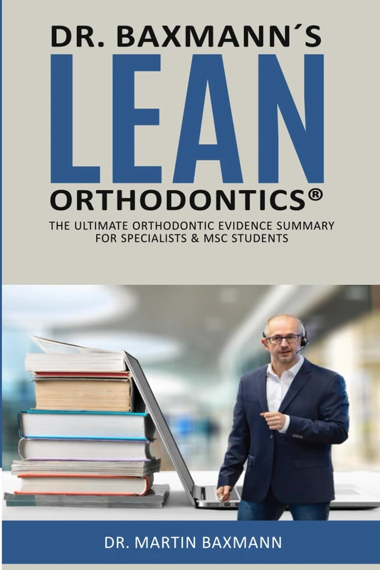 Dr. Baxmann´s LEAN ORTHODONTICS®: The ultimate orthodontic evidence summary for specialists & MSC students (Dr. Baxmann´s LEAN ORTHODONTICS® - English Version)