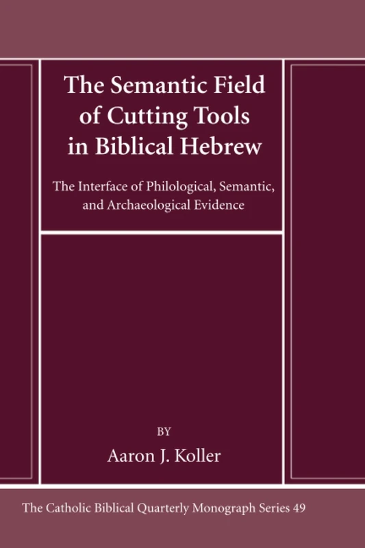 The Semantic Field of Cutting Tools in Biblical Hebrew: The Interface of Philological, Semantic, and Archaeological Evidence (Catholic Biblical Quarterly Monograph Series)