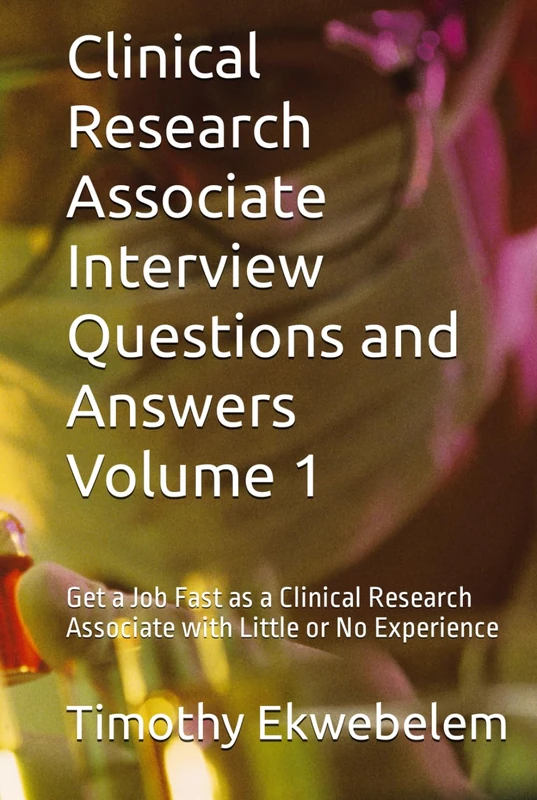 Clinical Research Associate Interview Questions and Answers Volume 1: Get a Job Fast as a Clinical Research Associate with Little or No Experience - Image 1
