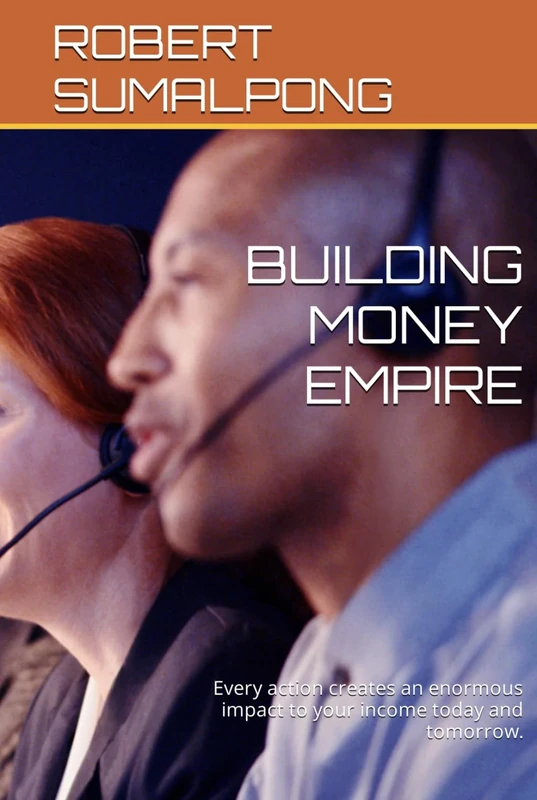 BUILDING MONEY EMPIRE: Every action creates an enormous impact to your income today and tomorrow.