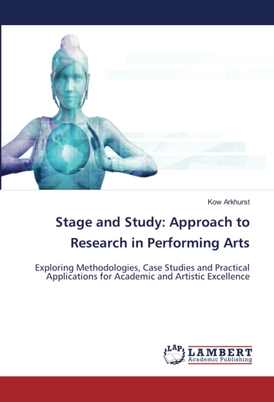 Stage and Study: Approach to Research in Performing Arts: Exploring Methodologies, Case Studies and Practical Applications for Academic and Artistic Excellence