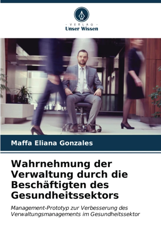 Wahrnehmung der Verwaltung durch die Beschäftigten des Gesundheitssektors: Management-Prototyp zur Verbesserung des Verwaltungsmanagements im Gesundheitssektor