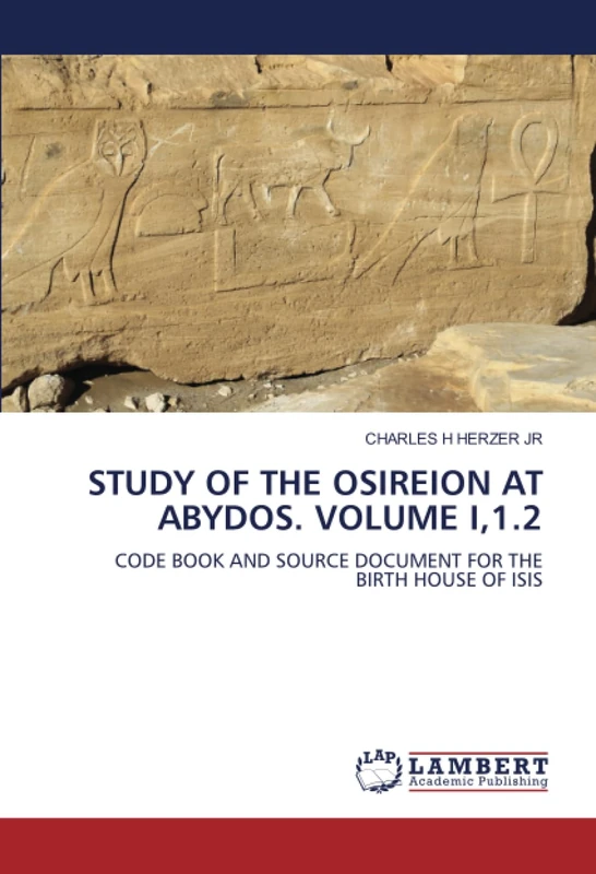 STUDY OF THE OSIREION AT ABYDOS. VOLUME I,1.2: CODE BOOK AND SOURCE DOCUMENT FOR THE BIRTH HOUSE OF ISIS