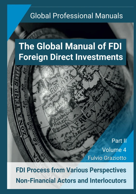 The Global Manual of FDI - Foreign Direct Investments: FDI Process from Various Perspectives: Non-Financial Actors and Interlocutors - Part II - ... - Global Professional Manuals Series)
