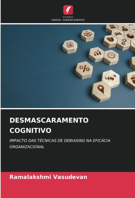 DESMASCARAMENTO COGNITIVO: IMPACTO DAS TÉCNICAS DE DEBIASING NA EFICÁCIA ORGANIZACIONAL