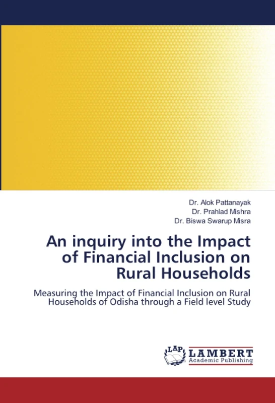 An inquiry into the Impact of Financial Inclusion on Rural Households: Measuring the Impact of Financial Inclusion on Rural Households of Odisha through a Field level Study