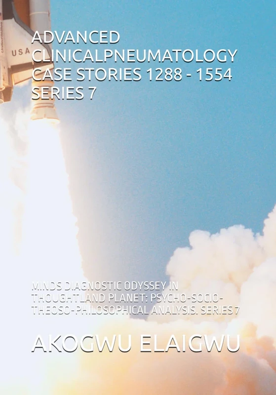 ADVANCED CLINICALPNEUMATOLOGY CASE STORIES 1288 - 1554 SERIES 7: MINDS DIAGNOSTIC ODYSSEY IN THOUGHTLAND PLANET: PSYCHO-SOCIO-THEOSO-PHILOSOPHICAL ... ANALYSIS) - Image 1