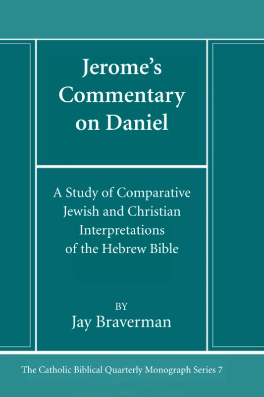 Jerome's Commentary on Daniel: A Study of Comparative Jewish and Christian Interpretations of the Hebrew Bible (Catholic Biblical Quarterly Monograph Series)