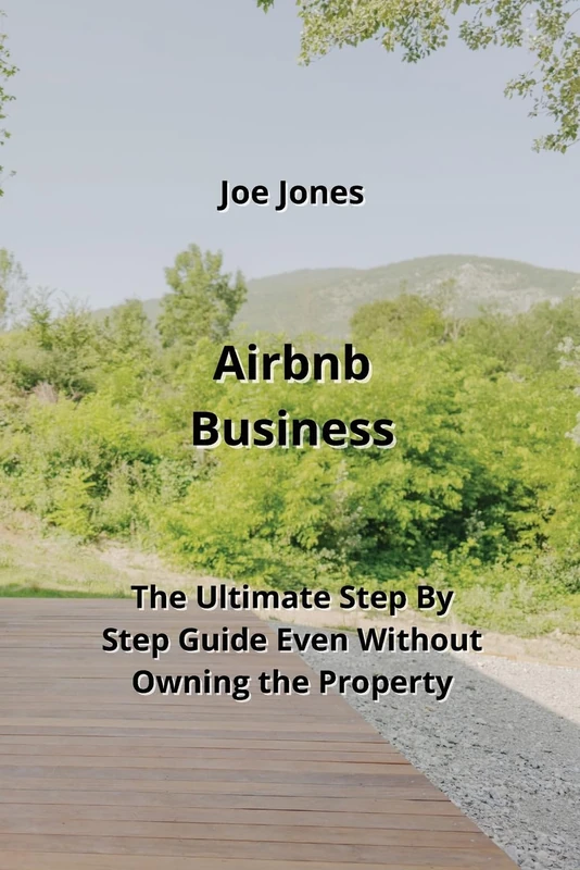 Airbnb Business: The Ultimate Step By Step Guide Even Without Owning the Property