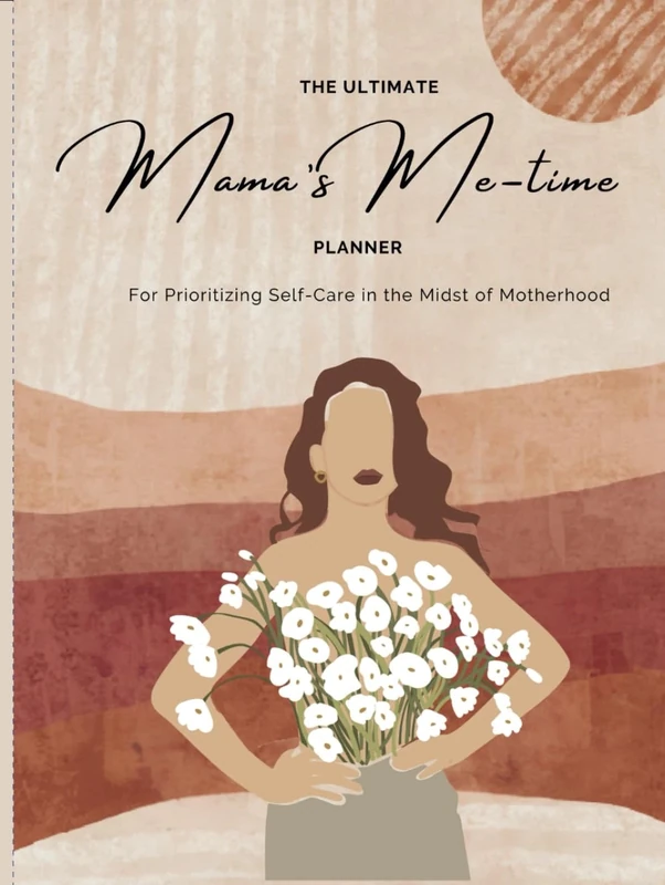 The Ultimate Mama's Me time Planner : Yearly Planner For Prioritizing Selfcare in the Midst of Motherhood: Yearly, Monthly, Weekly Self-Care Journal ... Techniques to Prioritize You in Motherhood