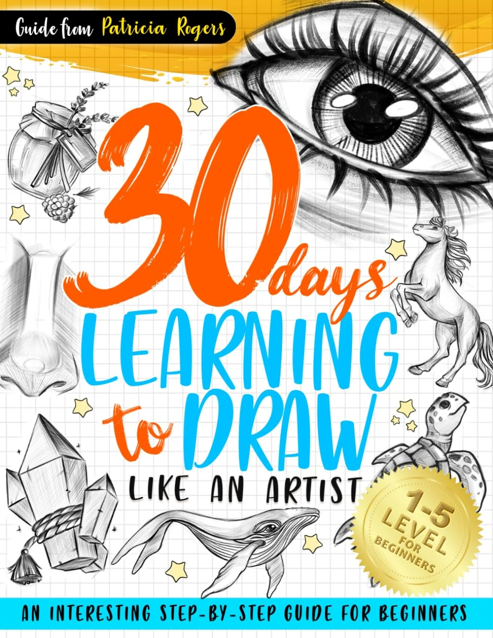 30 Days Learning to Draw Like an Artist: An Interesting Step-by-Step Guide for Beginners: 1 (How to Draw Guide for Beginners)
