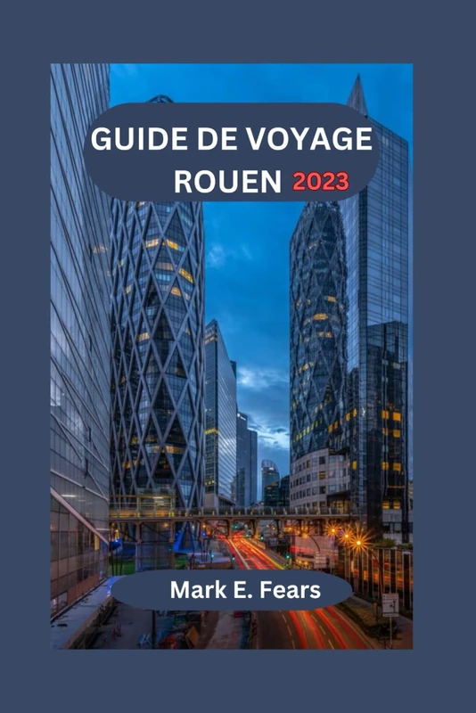 GUIDE DE VOYAGE ROUEN 2023: Guide essentiel pour explorer le riche patrimoine, les monuments historiques, les festivals, la cuisine locale et les excursions d'une journée de Rouen pour les débutants