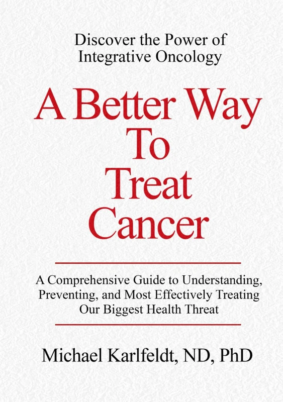 A Better Way To Treat Cancer: A Comprehensive Guide to Understanding, Preventing, and Most Effectively Treating Our Biggest Health Threat