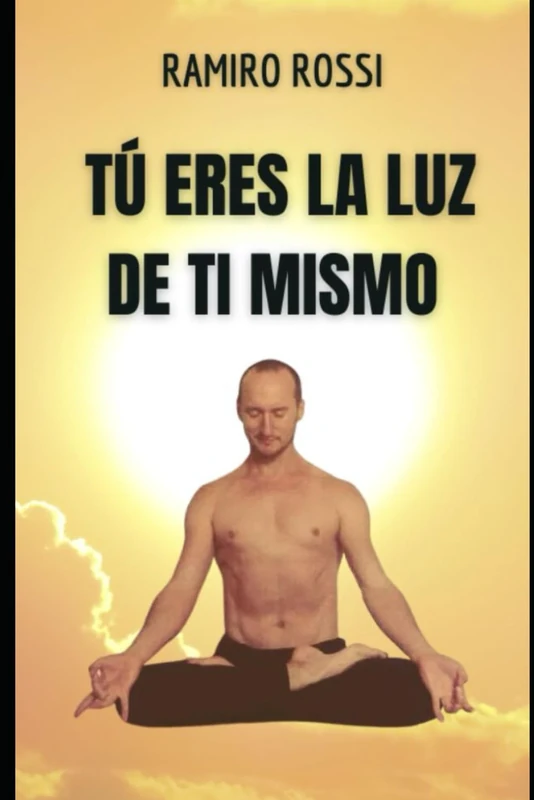 Tú eres la luz de tí mismo: Textos despertadores y empoderadores de Ramiro Rossi