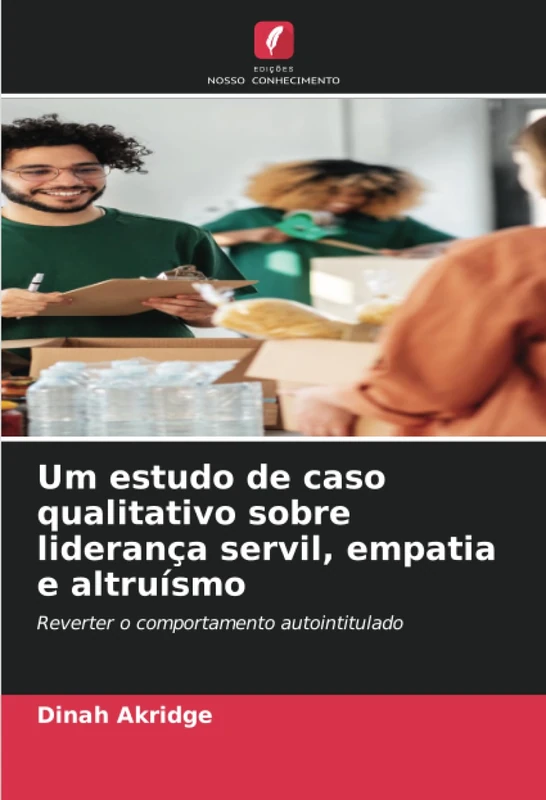Um estudo de caso qualitativo sobre liderança servil, empatia e altruísmo: Reverter o comportamento autointitulado