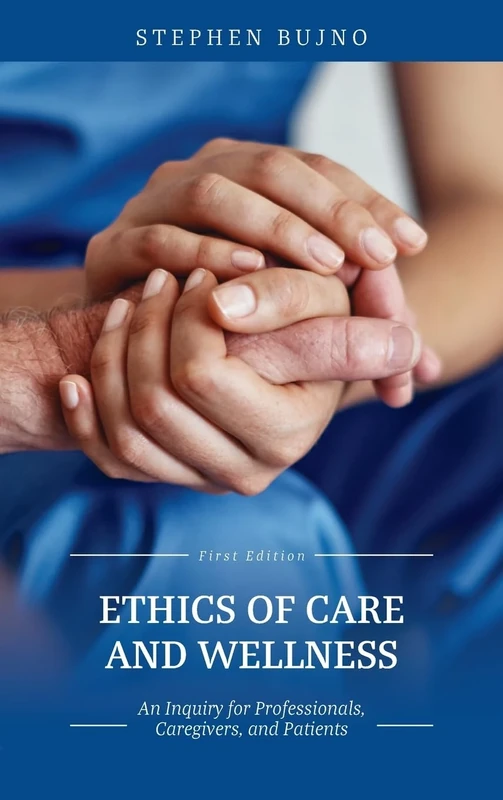 Ethics of Care and Wellness: An Inquiry for Professionals, Caregivers, and Patients