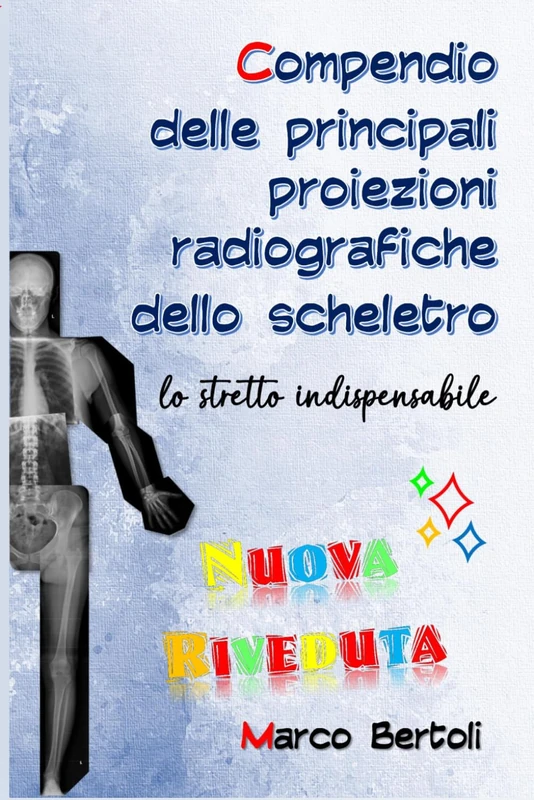 Compendio delle principali proiezioni radiografiche dello scheletro: lo stretto indispensabile.: Nuova Riveduta