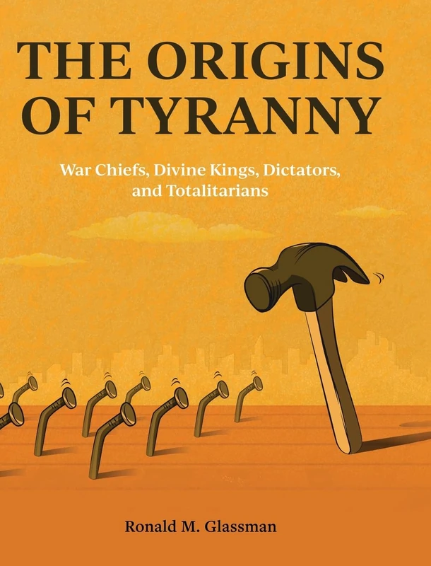 The Origins of Tyranny: War Chiefs, Divine Kings, Dictators, and Totalitarians