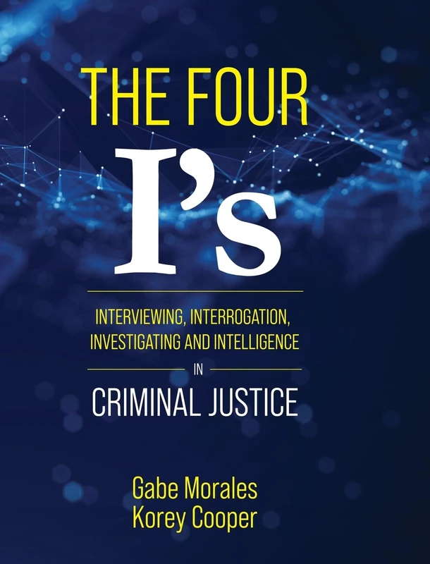 The Four I's: Interviewing, Interrogation, Investigating, and Intelligence in Criminal Justice