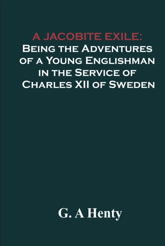 A Jacobite Exile: Being the Adventures of a Young Englishman in the Service of Charles XII of Sweden