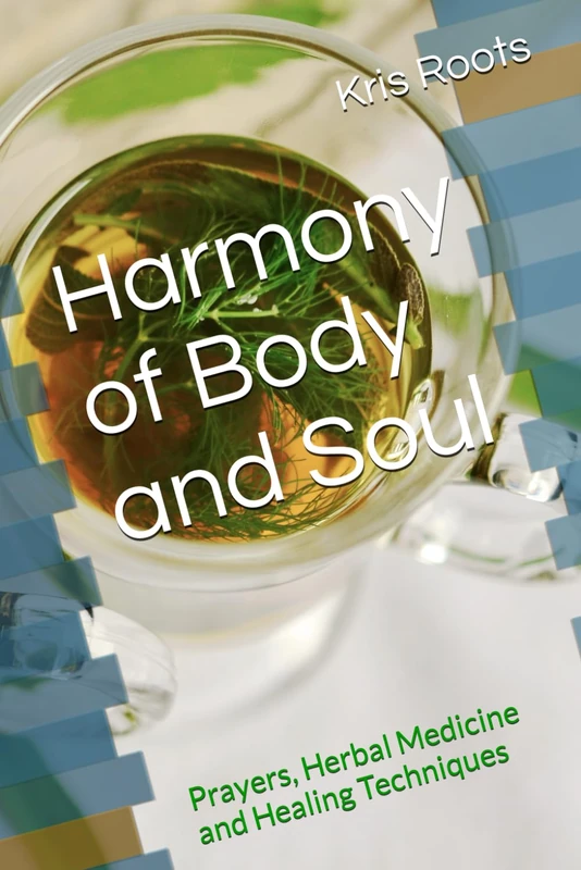 Harmony of Body and Soul: Prayers, Herbal Medicine and Healing Techniques (Creative Consciousness Editions)