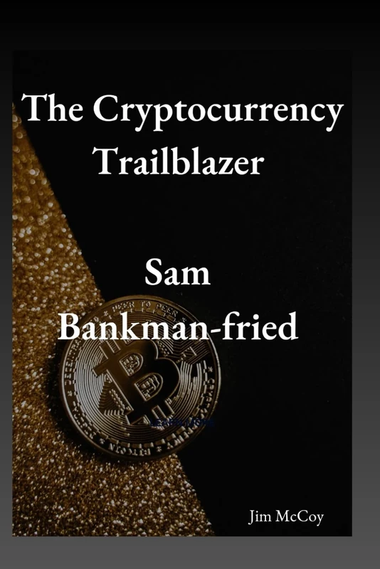 The Cryptocurrency Trailblazer: Sam Bankman-Fried: 10 (Biographies of Notable People)