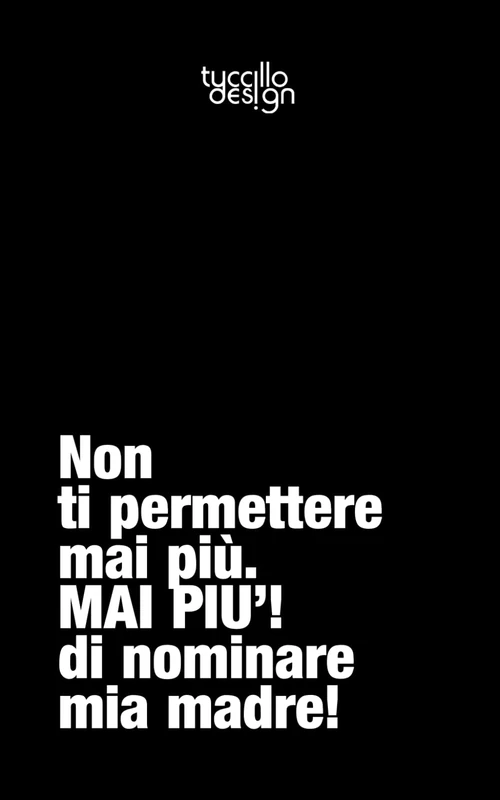 Non ti permettere mai più. MAI PIÙ! Di nominare mia madre!