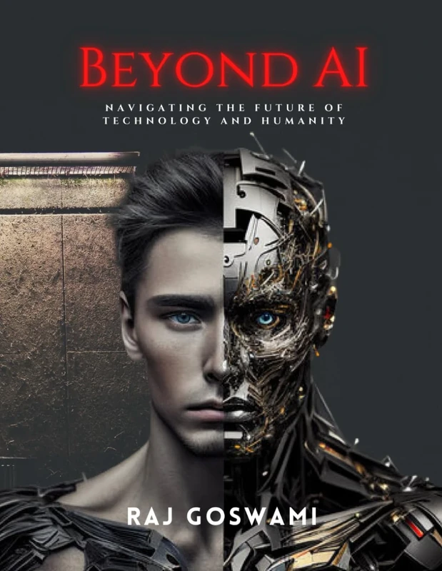 Beyond AI: Navigating the Future of Technology and Humanity: A Comprehensive Guide to Understanding Artificial Intelligence
