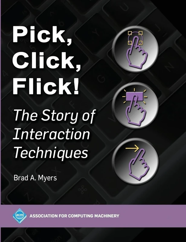 Pick Click Flick!: The Story of Interaction Techniques (ACM Books)