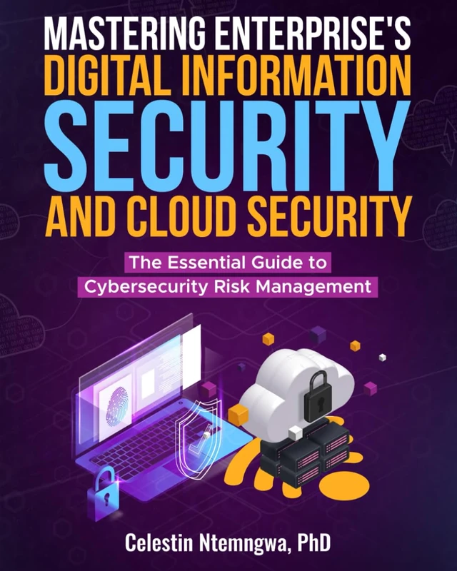 Mastering Enterprise's Digital Information Security, and Cloud Security: The Essential Guide to Cybersecurity Risk Management