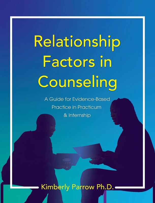 Relationship Factors in Counseling: A Guide for Evidence-Based Practice in Practicum and Internship