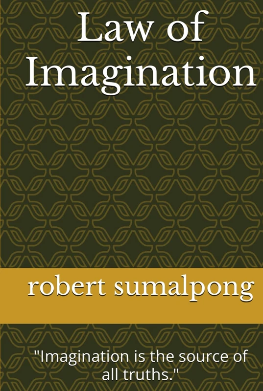 Law of Imagination: "Imagination is the source of all truths." (the laws and the power of Imagination)