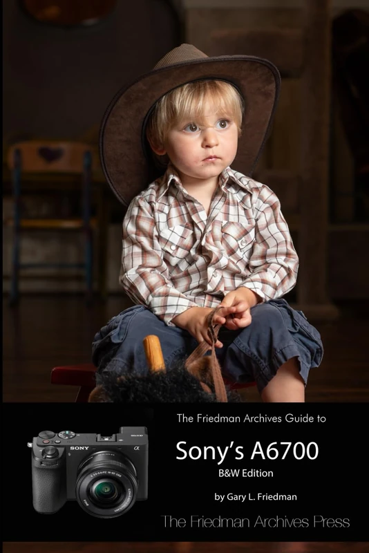 THE FRIEDMAN ARCHIVES GUIDE TO SONY’S A6700 (B&W Edition)