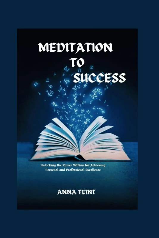 MEDITATION TO SUCCESS: Unlocking the Power Within for Achieving Personal and Professional Excellence