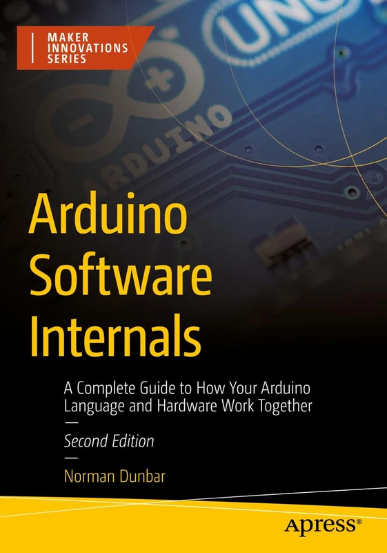 Arduino Software Internals: A Complete Guide to How Your Arduino Language and Hardware Work Together (Maker Innovations Series)