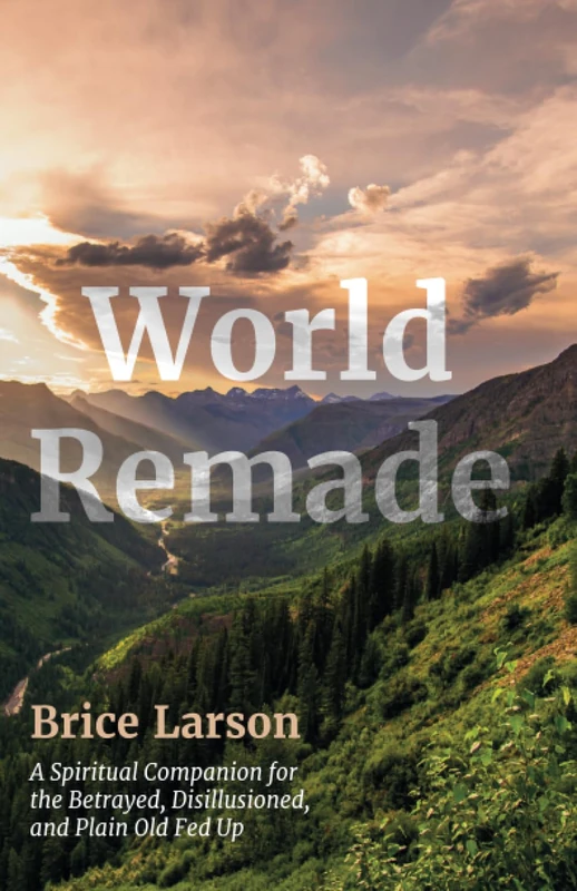 World Remade: A Spiritual Companion for the Betrayed, Disillusioned, and Plain Old Fed Up