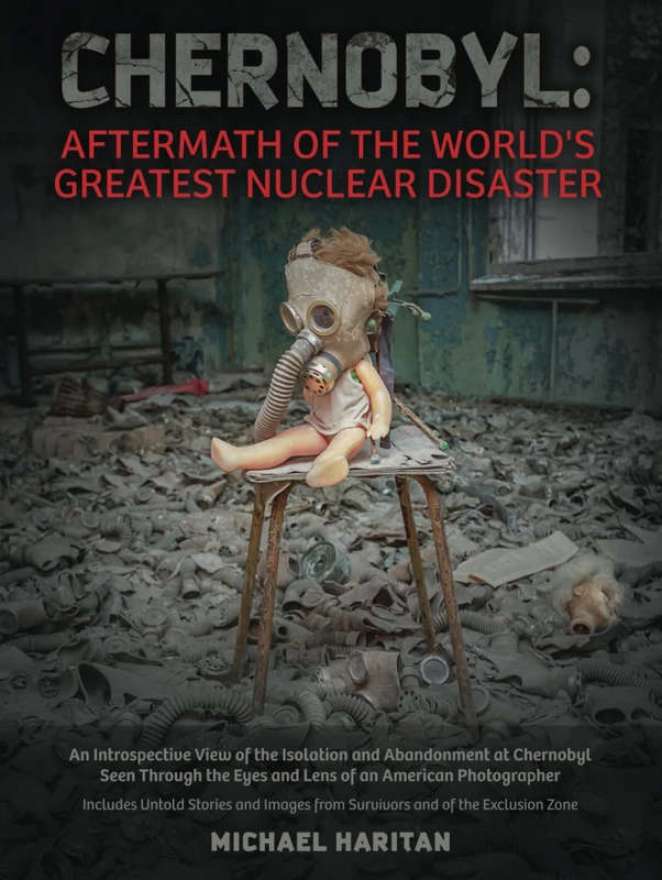 Chernobyl: Aftermath of the World's Greatest Nuclear Disaster: An Introspective View of the Isolation and Abandonment at Chernobyl Seen Through the Eyes and Lens of an American Photographer